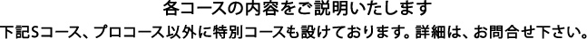 各コースの内容をご説明いたします