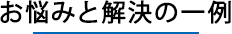 お悩みと解決の一例